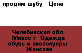 продам шубу › Цена ­ 9 000 - Челябинская обл., Миасс г. Одежда, обувь и аксессуары » Женская одежда и обувь   . Челябинская обл.,Миасс г.